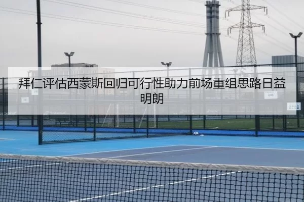 拜仁评估西蒙斯回归可行性助力前场重组思路日益明朗